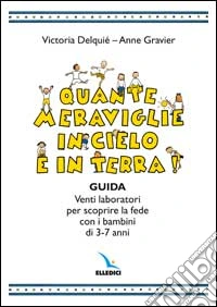 Quante meraviglie in cielo e in terra. Venti laboratori per scoprire la fede con i bambini di 3-7 anni. Guida libro