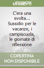 C'era una svolta... Sussidio per le vacanze, i campiscuola, le giornate di riflessione libro