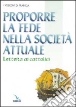 Proporre la fede nella società attuale. Lettera ai cattolici libro