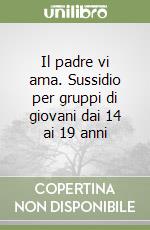 Il padre vi ama. Sussidio per gruppi di giovani dai 14 ai 19 anni libro