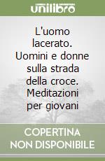 L'uomo lacerato. Uomini e donne sulla strada della croce. Meditazioni per giovani libro