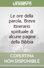 Le ore della parola. Breve itinerario spirituale di alcune pagine della Bibbia libro