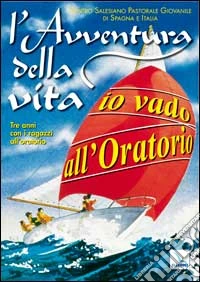 L'avventura della vita. Io vado all'oratorio. Tre anni con i ragazzi all'oratorio. libro