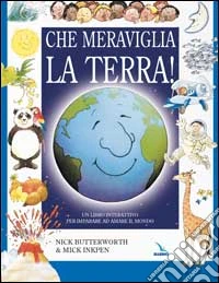 Che meraviglia la terra! Un libro interattivo per imparare ad amare il mondo libro