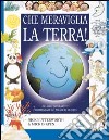 Che meraviglia la terra! Un libro interattivo per imparare ad amare il mondo libro