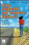 Che aspetti ad essere felice? Il cammino dell'uomo e l'irresistibile fascino di Dio libro