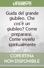 Guida del grande giubileo. Che cos'è un giubileo? Come prepararsi. Come viverlo spiritualmente libro