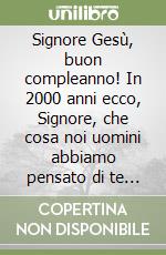 Signore Gesù, buon compleanno! In 2000 anni ecco, Signore, che cosa noi uomini abbiamo pensato di te e abbiamo imparato da te libro