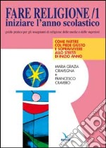 Fare religione. Guida pratica per gli insegnanti di religione delle medie e delle superiori. Vol. 1: Iniziare l'Anno scolastico... libro