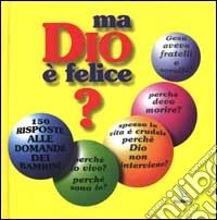 Ma Dio è felice? 150 risposte alle domande dei bambini. Ediz. bilingue libro