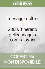 In viaggio oltre il 2000.Itinerario pellegrinaggio con i giovani libro