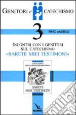 Genitori e catechismo. Vol. 3: Incontri con i genitori sul catechismo «Sarete miei testimoni» libro