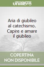 Aria di giubileo al catechismo. Capire e amare il giubileo libro