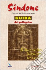 Il tuo volto, Signore, io cerco. Sindone. Ostensione dell'anno 2000.Guida del pellegrino libro