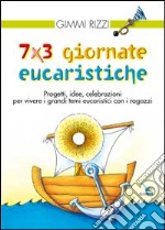 7 x 3 giornate eucaristiche. Progetti, idee, celebrazioni per vivere i grandi temi eucaristici con i ragazzi libro