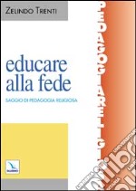 Educare alla fede. Saggio di pedagogia religiosa libro