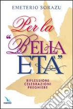 Per la «Bella età». Riflessioni, celebrazioni, preghiere libro