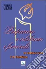 Preparare e celebrare i funerali in parrocchia e in famiglia libro