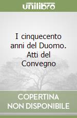 I cinquecento anni del Duomo. Atti del Convegno libro