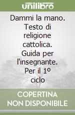 Dammi la mano. Testo di religione cattolica. Guida per l'insegnante. Per il 1º ciclo libro