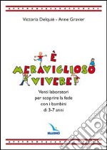 E meraviglioso vivere! Venti laboratori per scoprire la fede con i bambini di 3-7 anni libro