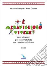 E meraviglioso vivere! Venti laboratori per scoprire la fede con i bambini di 3-7 anni. Guida libro