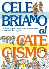 Celebriamo al catechismo. Celebrazioni per i diversi momenti dell'anno con i bambini e i ragazzi libro