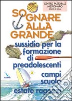 Sognare alla grande. Sussidio per la formazione di preadolescenti, campi scuola, estate ragazzi libro