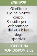Glorificate Dio nel vostro corpo. Sussidio per la celebrazione del «Giubileo degli sportivi» libro