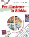 Per illustrare la Bibbia. Piccolo laboratorio creativo libro