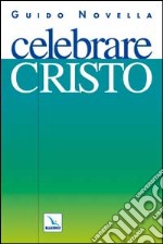 Celebrare Cristo. Materiali e strumenti per animare celebrazioni e incontri di preghiera sulla persona di Gesù libro