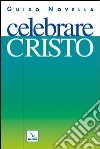 Celebrare Cristo. Materiali e strumenti per animare celebrazioni e incontri di preghiera sulla persona di Gesù libro