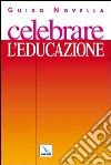 Celebrare l'educazione. Materiali e strumenti per animare celebrazioni e incontri di preghiera con giovani ed educatori libro