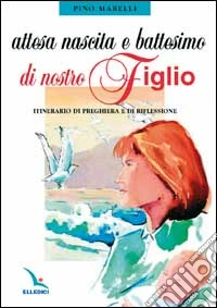 Attesa, nascita e battesimo di nostro figlio. Itinerario di preghiera e di riflessione libro