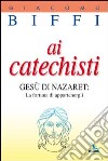 Ai catechisti. Gesù di Nazaret: la fortuna di appartenergli libro