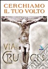 Cerchiamo il tuo volto. Via crucis libro