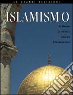 Islamismo. Le origini, le idee fondamentali, i credenti, l'Islamismo oggi libro