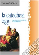 La catechesi oggi. Manuale di catechetica fondamentale libro