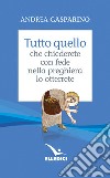 Tutto quello che chiederete con fede nella preghiera lo otterrete libro di Gasparino Andrea