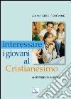 Interessare i giovani al Cristianesimo. Un'esperienza riuscita libro