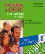 Incontro a Gesù con mamma e papà. In cammino verso la prima comunione come catechesi familiare. Vol. 1: Libro del progetto libro