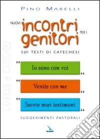 Nuovi incontri per i genitori. Sui testi di catechesi «Io sono con voi», «Venite con me», «Sarete miei testimoni» libro