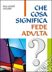 Che cosa significa fede adulta? Percorsi di ricerca per adulti libro