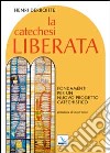 La catechesi liberata. Fondamenti per un nuovo progetto catechistico libro