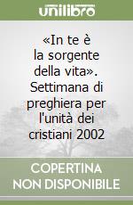 «In te è la sorgente della vita». Settimana di preghiera per l'unità dei cristiani 2002 libro