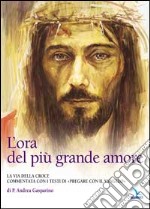 L'ora del più grande amore. La via della croce commentata con i testi di 'Pregare col Vangelo' di P. Andrea Gasparino libro