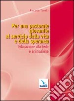 Per una pastorale giovanile al servizio della vita e della speranza. Educazione alla fede e animazione libro