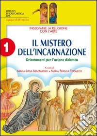 Insegnare la religione con l'arte. Per la Scuola media. Vol. 1: Il mistero dell'incarnazione. Orientamenti per l'azione didattica libro