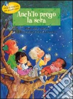 Anch'io prego la sera. Preghiere per piccoli cuori libro