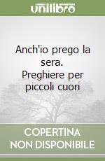 Anch'io prego la sera. Preghiere per piccoli cuori libro